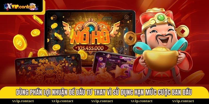 Cách phân bổ vốn cược khi chơi Nổ Hũ từ các chuyên gia 3 Dùng phần lợi nhuận để đầu tư thay vì sử dụng hạn mức cược ban đầu