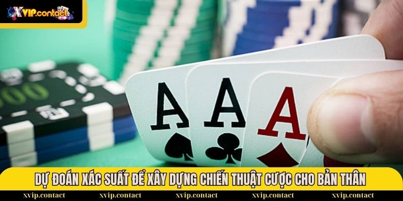 Chiến thuật đánh khi bài xấu, toàn lá rác từ cao thủ 3 Dự đoán xác suất để xây dựng chiến thuật cược cho bản thân
