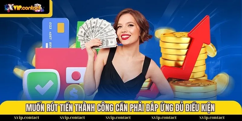 Hướng Dẫn Rút Tiền - Rinh Tiền Về Túi Siêu Dễ Dàng 2025 1 Muốn rút tiền thành công cần phải đáp ứng đủ các điều kiện