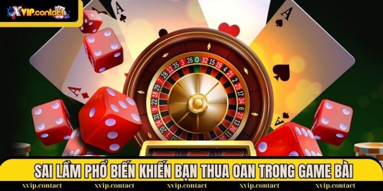 sai lầm phổ biến khiến bạn thua oan trong game bài